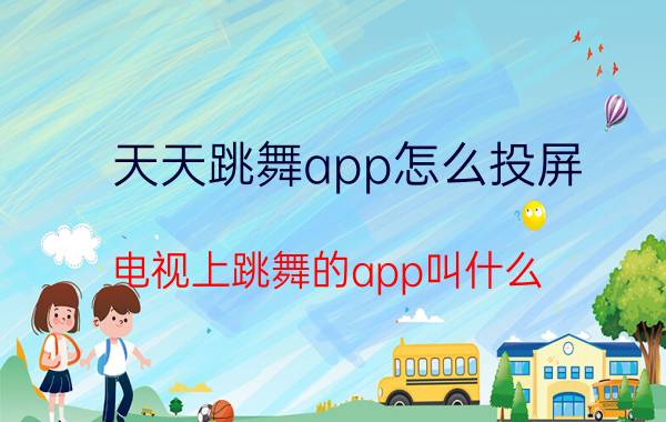 天天跳舞app怎么投屏 电视上跳舞的app叫什么？